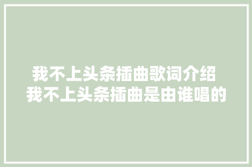 我不上头条插曲歌词介绍 我不上头条插曲是由谁唱的