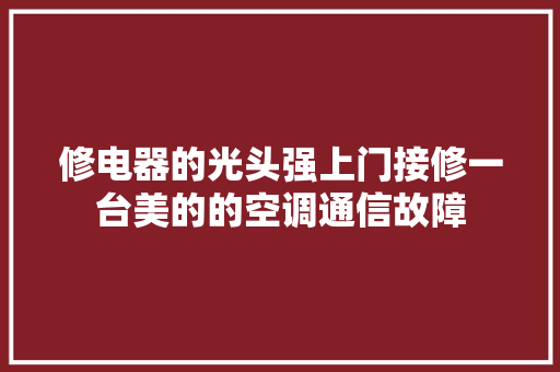 修电器的光头强上门接修一台美的的空调通信故障