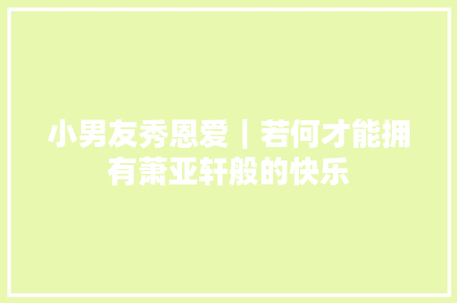 小男友秀恩爱｜若何才能拥有萧亚轩般的快乐