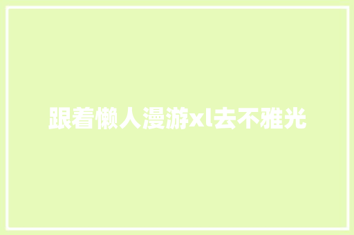 跟着懒人漫游xl去不雅光