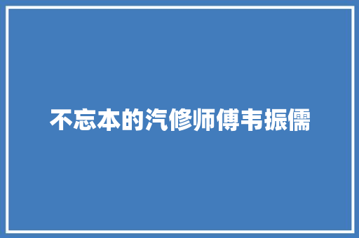不忘本的汽修师傅韦振儒