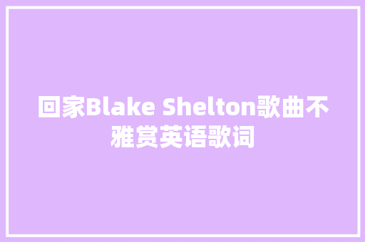 回家Blake Shelton歌曲不雅赏英语歌词