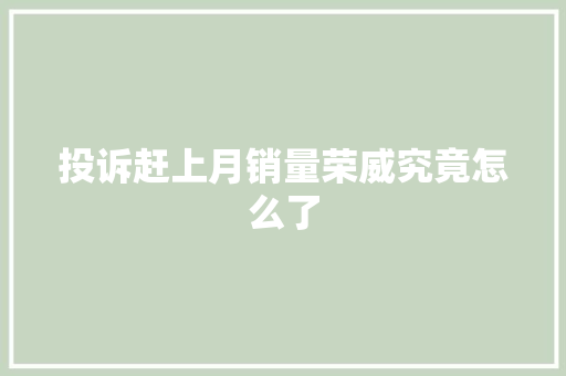 投诉赶上月销量荣威究竟怎么了