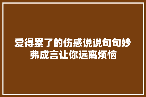 爱得累了的伤感说说句句妙弗成言让你远离烦恼
