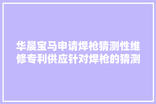 华晨宝马申请焊枪猜测性维修专利供应针对焊枪的猜测性维修反馈