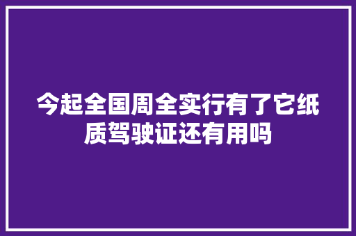 今起全国周全实行有了它纸质驾驶证还有用吗