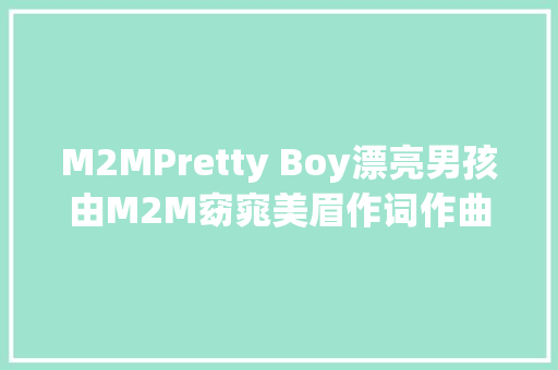 M2MPretty Boy漂亮男孩由M2M窈窕美眉作词作曲 休闲娱乐