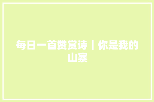 每日一首赞赏诗｜你是我的山寨