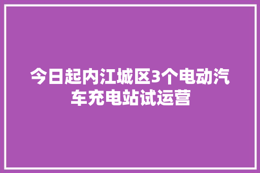 今日起内江城区3个电动汽车充电站试运营