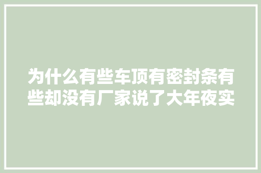 为什么有些车顶有密封条有些却没有厂家说了大年夜实话 汽车知识