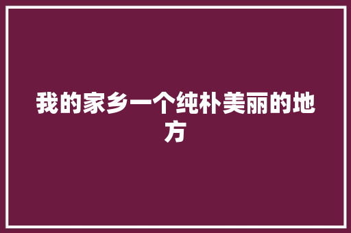 我的家乡一个纯朴美丽的地方