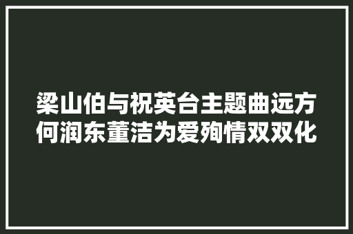 梁山伯与祝英台主题曲远方何润东董洁为爱殉情双双化蝶