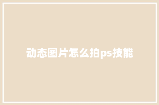 动态图片怎么拍ps技能