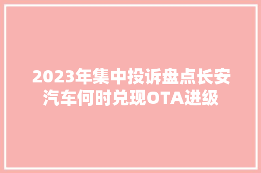 2023年集中投诉盘点长安汽车何时兑现OTA进级