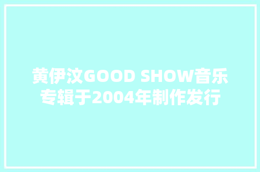 黄伊汶GOOD SHOW音乐专辑于2004年制作发行