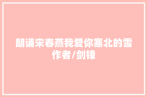 朗诵宋春燕我爱你塞北的雪作者/剑锋