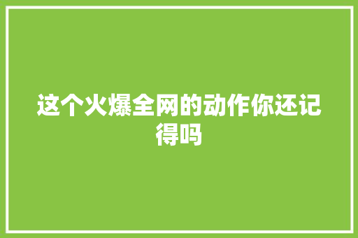 这个火爆全网的动作你还记得吗
