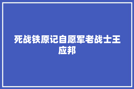 死战铁原记自愿军老战士王应邦