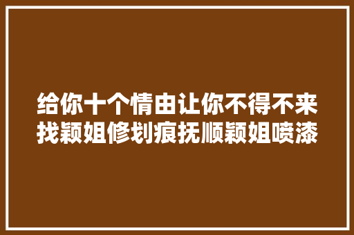 给你十个情由让你不得不来找颖姐修划痕抚顺颖姐喷漆