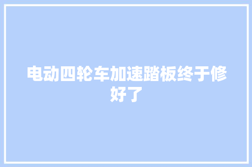 电动四轮车加速踏板终于修好了