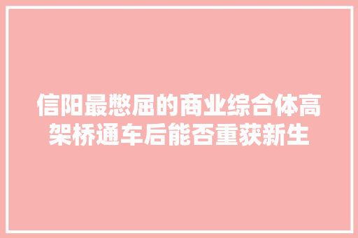 信阳最憋屈的商业综合体高架桥通车后能否重获新生