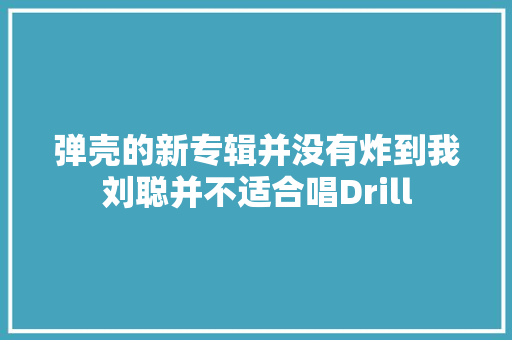 弹壳的新专辑并没有炸到我刘聪并不适合唱Drill