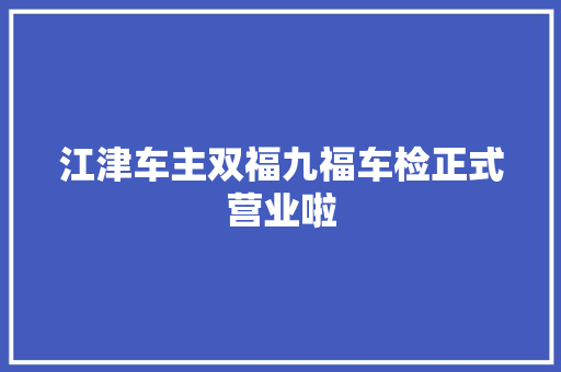 江津车主双福九福车检正式营业啦