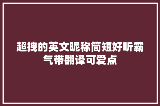 超拽的英文昵称简短好听霸气带翻译可爱点