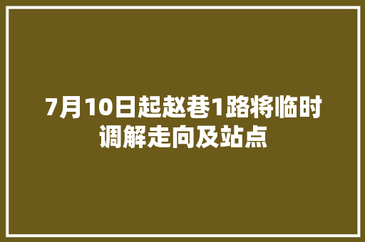 7月10日起赵巷1路将临时调解走向及站点