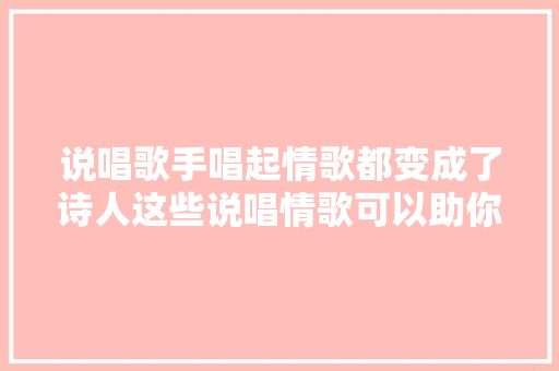 说唱歌手唱起情歌都变成了诗人这些说唱情歌可以助你撩妹/汉