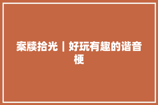 案牍拾光｜好玩有趣的谐音梗
