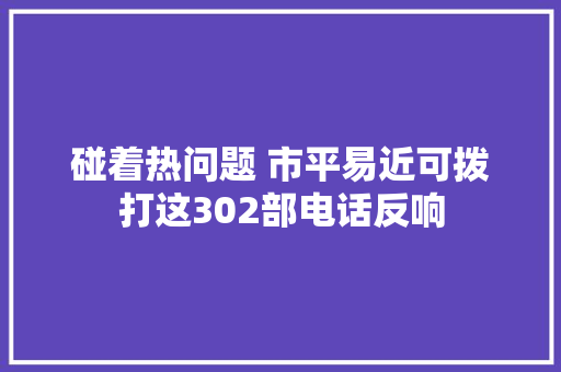 碰着热问题 市平易近可拨打这302部电话反响