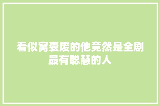 看似窝囊废的他竟然是全剧最有聪慧的人