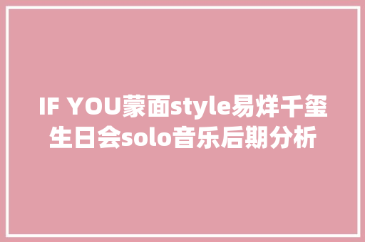 IF YOU蒙面style易烊千玺生日会solo音乐后期分析