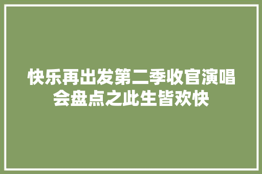 快乐再出发第二季收官演唱会盘点之此生皆欢快