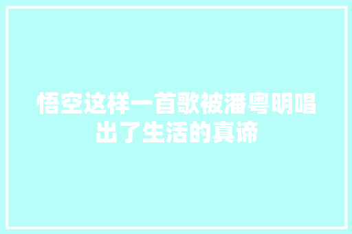 悟空这样一首歌被潘粤明唱出了生活的真谛
