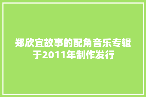 郑欣宜故事的配角音乐专辑于2011年制作发行