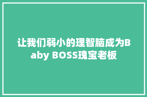 让我们弱小的理智脑成为Baby BOSS瑰宝老板