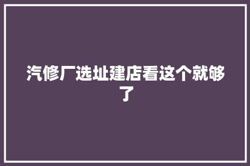汽修厂选址建店看这个就够了 汽车知识