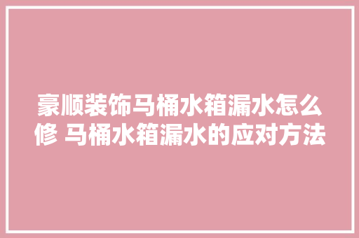 豪顺装饰马桶水箱漏水怎么修 马桶水箱漏水的应对方法