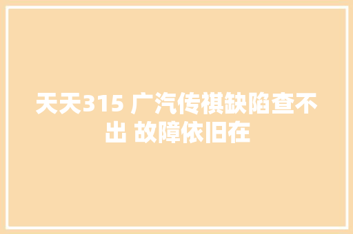 天天315 广汽传祺缺陷查不出 故障依旧在