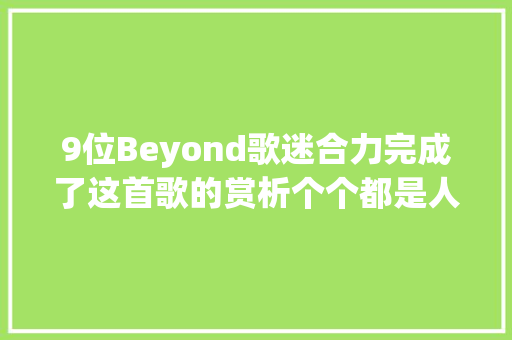 9位Beyond歌迷合力完成了这首歌的赏析个个都是人才
