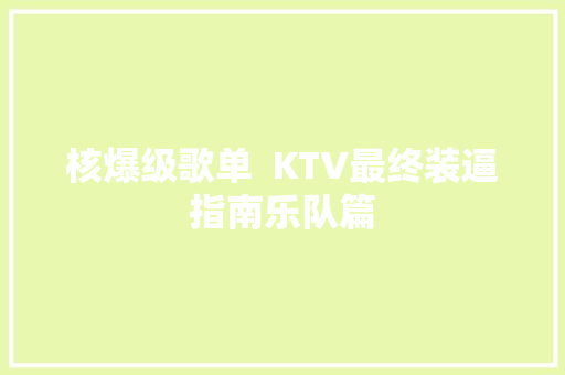 核爆级歌单  KTV最终装逼指南乐队篇