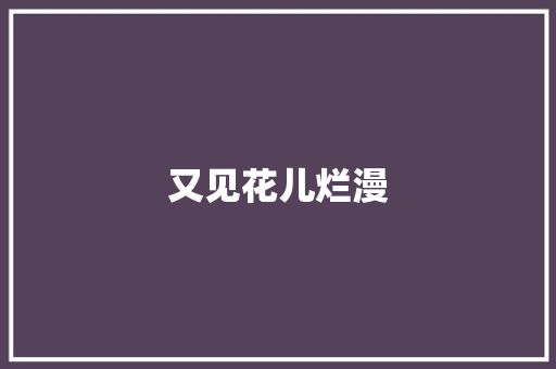 又见花儿烂漫