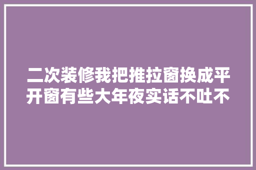 二次装修我把推拉窗换成平开窗有些大年夜实话不吐不快