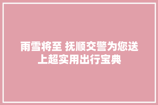 雨雪将至 抚顺交警为您送上超实用出行宝典