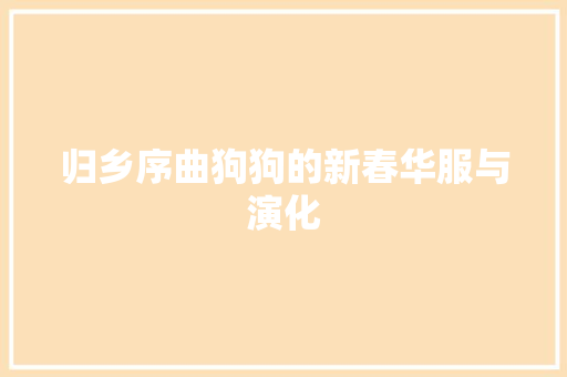 归乡序曲狗狗的新春华服与演化