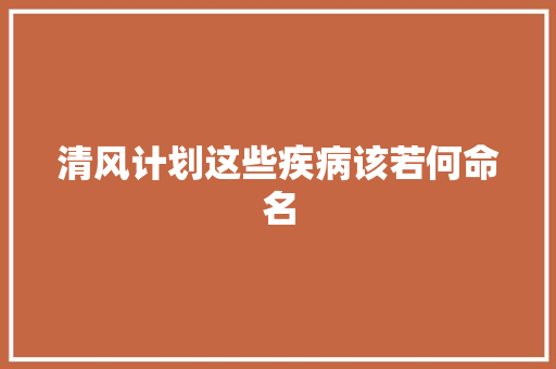清风计划这些疾病该若何命名
