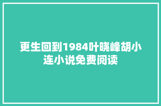 更生回到1984叶晓峰胡小连小说免费阅读