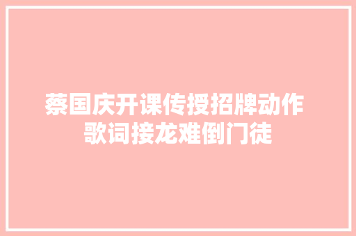 蔡国庆开课传授招牌动作 歌词接龙难倒门徒